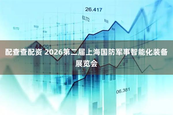 配查查配资 2026第二届上海国防军事智能化装备展览会