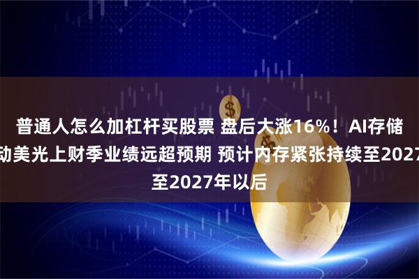 普通人怎么加杠杆买股票 盘后大涨16%！AI存储需求带动美光上财季业绩远超预期 预计内存紧张持续至2027年以后